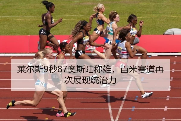 莱尔斯9秒87奥斯陆称雄，百米赛道再次展现统治力