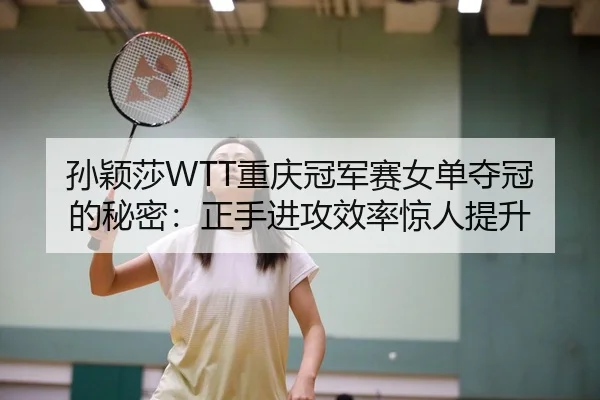 孙颖莎WTT重庆冠军赛女单夺冠的秘密：正手进攻效率惊人提升