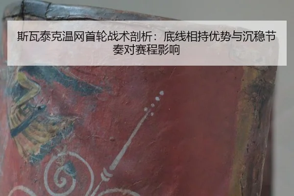 斯瓦泰克温网首轮战术剖析：底线相持优势与沉稳节奏对赛程影响