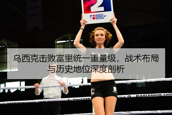 乌西克击败富里统一重量级，战术布局与历史地位深度剖析