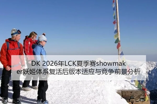 DK 2026年LCK夏季赛showmaker妖姬体系复活后版本适应与竞争前景分析